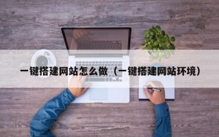 崇左一键搭建网站怎么做（一键搭建网站环境）