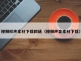崇左视频拟声素材下载网站（视频声音素材下载）