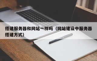 崇左搭建服务器和网站一样吗（网站建设中服务器搭建方式）