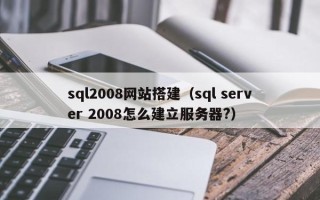 崇左sql2008网站搭建（sql server 2008怎么建立服务器?）