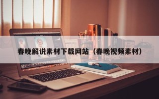 崇左春晚解说素材下载网站（春晚视频素材）