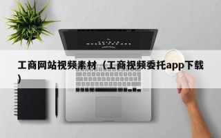 崇左工商网站视频素材（工商视频委托app下载）