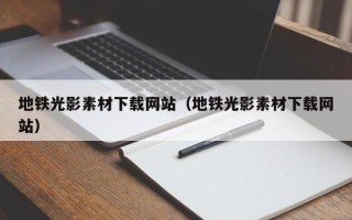 崇左地铁光影素材下载网站（地铁光影素材下载网站）