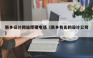 崇左新乡设计网站搭建电话（新乡有名的设计公司）