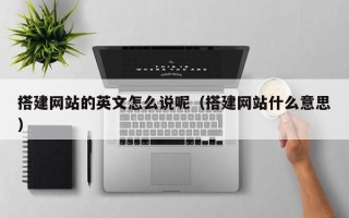 崇左搭建网站的英文怎么说呢（搭建网站什么意思）
