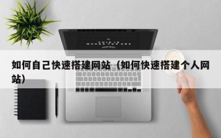 崇左如何自己快速搭建网站（如何快速搭建个人网站）